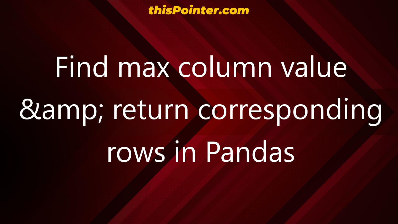 find-max-column-value-return-corresponding-rows-in-pandas-thispointer