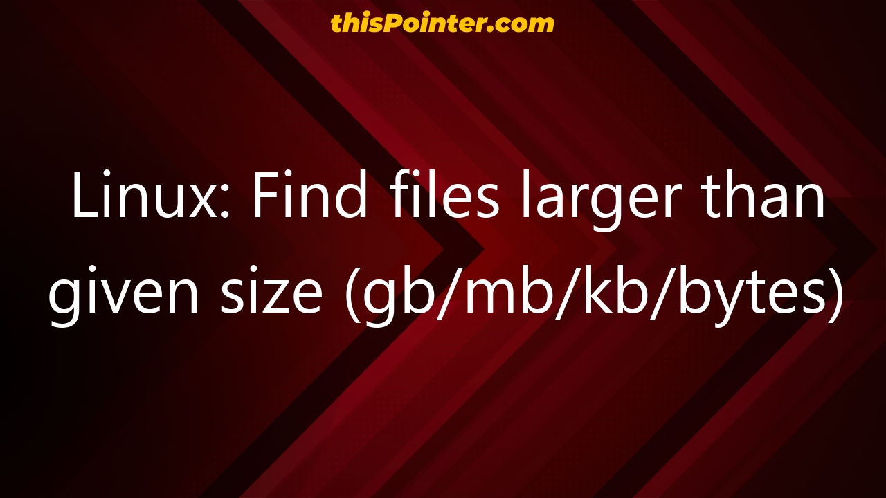 Linux: Find files larger than given size (gb/mb/kb/bytes) - thisPointer