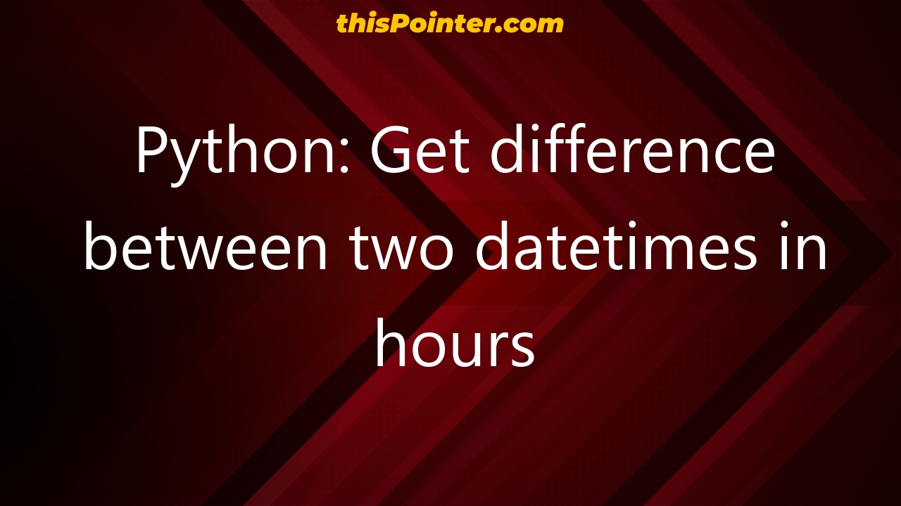 python-get-difference-between-two-datetimes-in-hours-thispointer