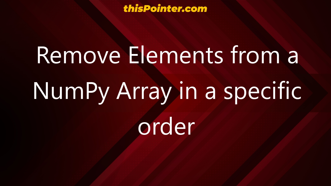 remove-elements-from-a-numpy-array-in-a-specific-order-thispointer