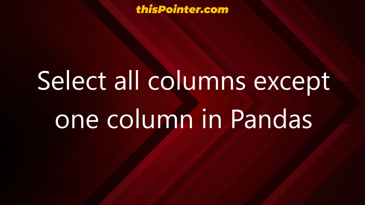 select-all-columns-except-one-column-in-pandas-thispointer