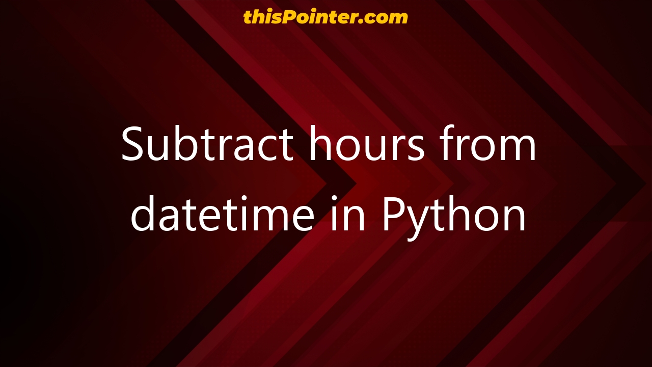 subtract-hours-from-datetime-in-python-thispointer