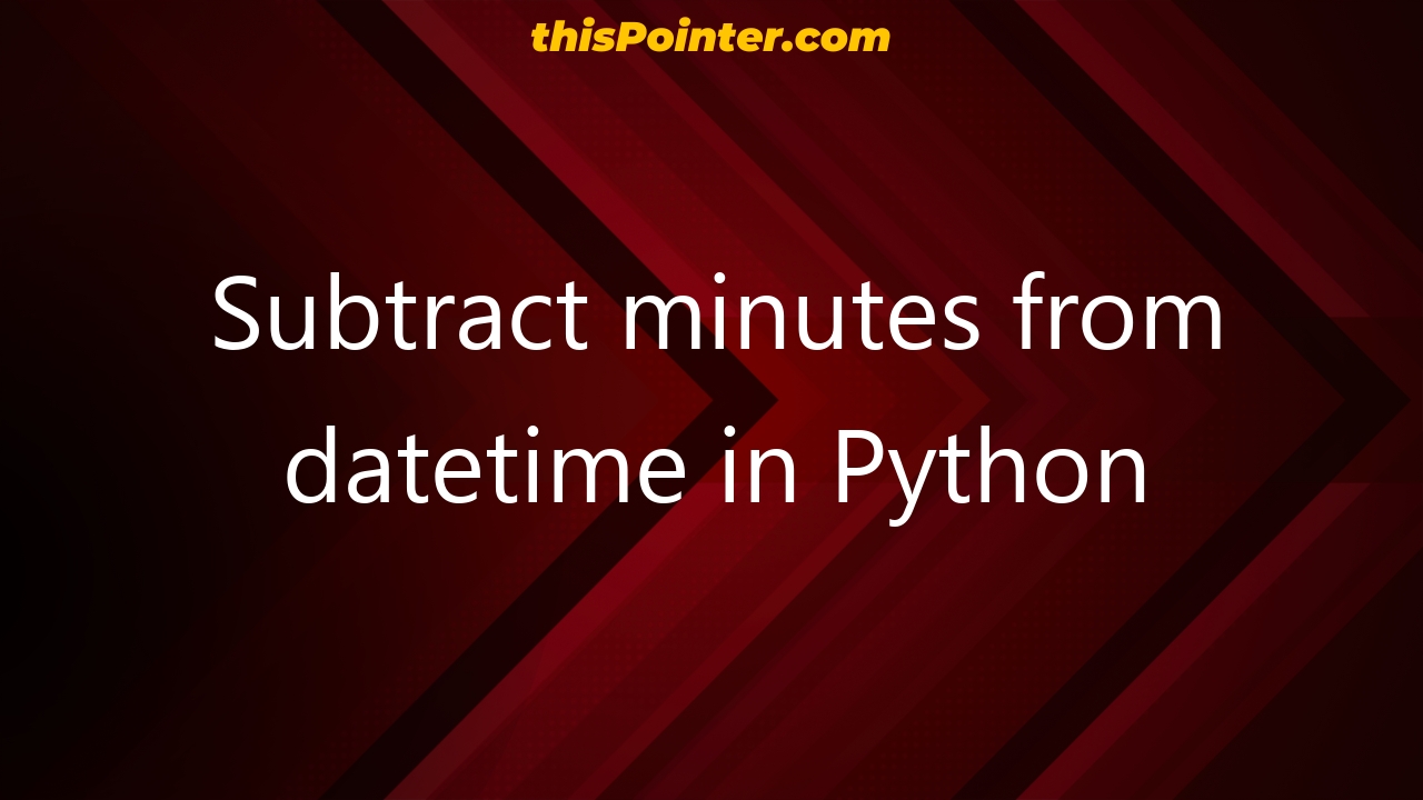 subtract-minutes-from-datetime-in-python-thispointer