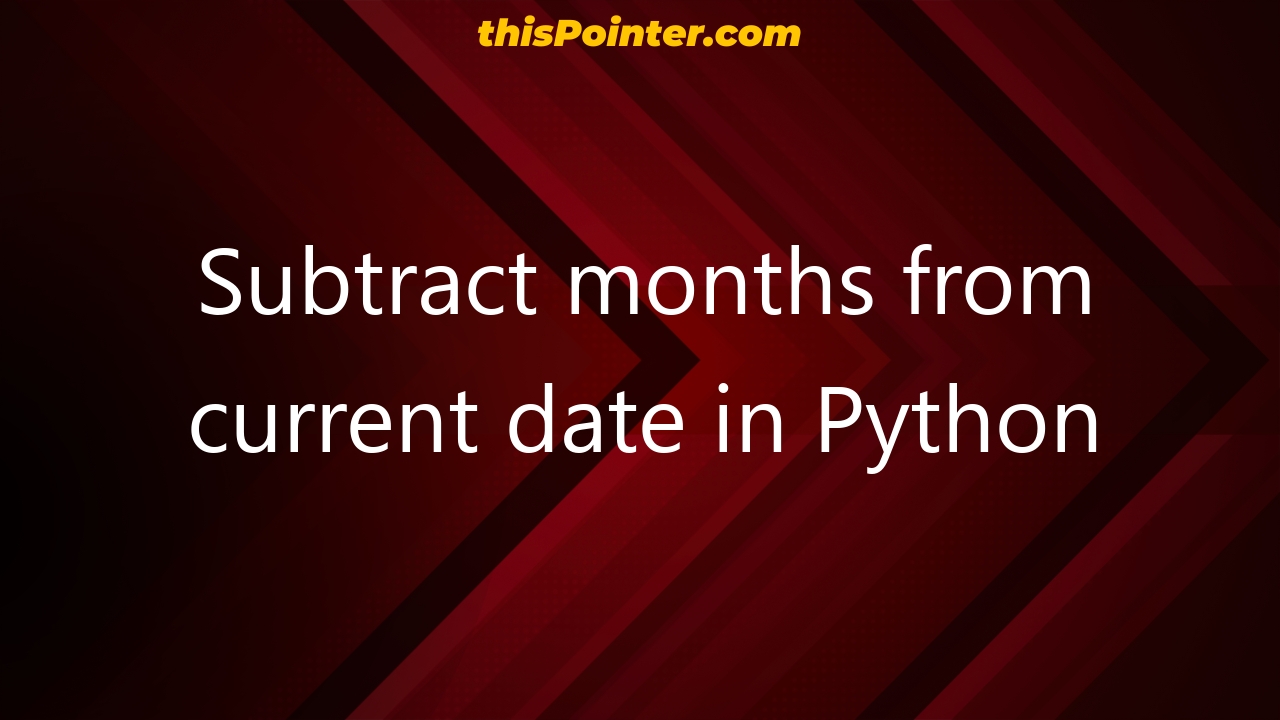 Subtract Months From Current Date In Python ThisPointer